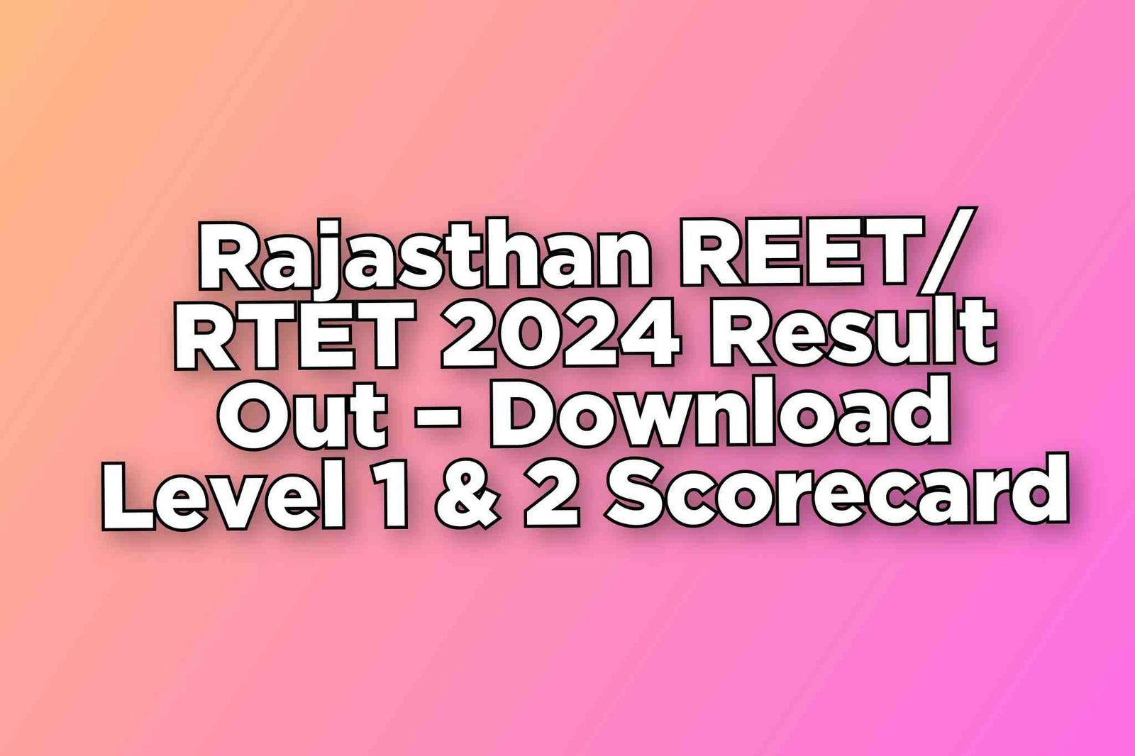 Rajasthan REET/RTET 2024 Result Out – Download Level 1 & 2 Scorecard